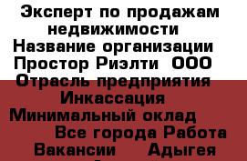 Эксперт по продажам недвижимости › Название организации ­ Простор-Риэлти, ООО › Отрасль предприятия ­ Инкассация › Минимальный оклад ­ 150 000 - Все города Работа » Вакансии   . Адыгея респ.,Адыгейск г.